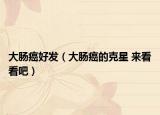 大肠癌好发（大肠癌的克星 来看看吧）