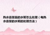 热水壶里面的水垢怎么处理（电热水壶里的水垢的处理方法）