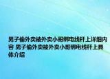 男子偷外卖被外卖小哥绑电线杆上详细内容 男子偷外卖被外卖小哥绑电线杆上具体介绍