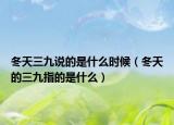 冬天三九说的是什么时候（冬天的三九指的是什么）
