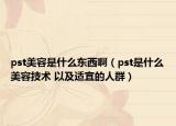 pst美容是什么东西啊（pst是什么美容技术 以及适宜的人群）
