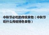 中秋节必吃的传统食物（中秋节吃什么传统特色食物）