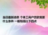 当日最新消息 个体工商户贷款需要什么条件 一般包括以下四点