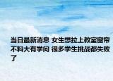 当日最新消息 女生想拉上教室窗帘不料大有学问 很多学生挑战都失败了