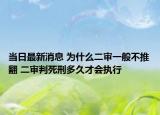 当日最新消息 为什么二审一般不推翻 二审判死刑多久才会执行