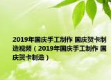 2019年国庆手工制作 国庆贺卡制造视频（2019年国庆手工制作 国庆贺卡制造）