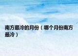 南方最冷的月份（哪个月份南方最冷）