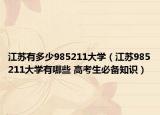 江苏有多少985211大学（江苏985211大学有哪些 高考生必备知识）