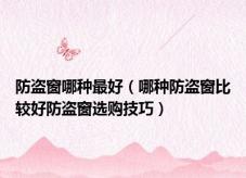防盗窗哪种最好（哪种防盗窗比较好防盗窗选购技巧）