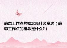 静态工作点的概念是什么意思（静态工作点的概念是什么?）