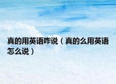 真的用英语咋说（真的么用英语怎么说）