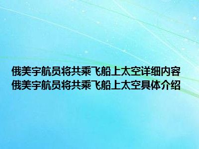 俄美宇航员将共乘飞船上太空详细内容 俄美宇航员将共乘飞船上太空具体介绍