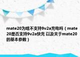 mate20为啥不支持9v2a充电吗（mate20是否支持9v2a快充 以及关于mate20的基本参数）