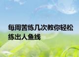 每周苦练几次教你轻松练出人鱼线
