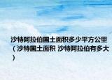 沙特阿拉伯国土面积多少平方公里（沙特国土面积 沙特阿拉伯有多大）