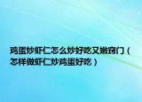 鸡蛋炒虾仁怎么炒好吃又嫩窍门（怎样做虾仁炒鸡蛋好吃）