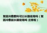 复因冷敷敷料可以长期使用吗（复因冷敷能长期使用吗 注意啦）