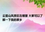 云雾山风景区在哪里 大家可以了解一下我的家乡