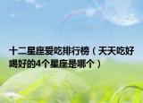 十二星座爱吃排行榜（天天吃好喝好的4个星座是哪个）