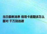 当日最新消息 信用卡逾期该怎么面对 千万别逃避