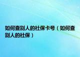 如何查别人的社保卡号（如何查别人的社保）