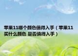 苹果11哪个颜色值得入手（苹果11买什么颜色 是否值得入手）