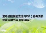 湿毒清胶囊能去湿气吗?（湿毒清胶囊能去湿气吗 你知道吗）