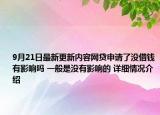 9月21日最新更新内容网贷申请了没借钱有影响吗 一般是没有影响的 详细情况介绍