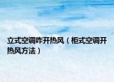 立式空调咋开热风（柜式空调开热风方法）