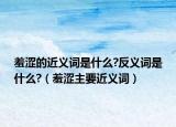 羞涩的近义词是什么?反义词是什么?（羞涩主要近义词）