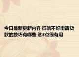 今日最新更新内容 征信不好申请贷款的技巧有哪些 这3点很有用