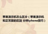苹果演示机怎么区分（苹果演示机和正常版的区别 分辨iphone技巧）
