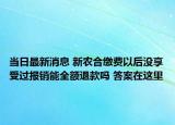 当日最新消息 新农合缴费以后没享受过报销能全额退款吗 答案在这里