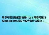 降息对银行股的影响是什么（降息对银行股的影响 降息后银行股会有什么反应）