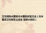 卫生间热水管和冷水管的安装方法（冷水管进卫生间怎么进去 装修小知识）