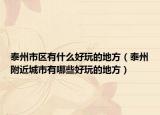 泰州市区有什么好玩的地方（泰州附近城市有哪些好玩的地方）