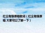红尘有缘原唱歌词（红尘有缘原唱 大家可以了解一下）