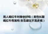 男人喝红牛对身体好吗（男性长期喝红牛有害吗 医生建议不宜多喝）