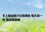 手上降血糖穴位有哪些 每天按一按 稳定降血糖