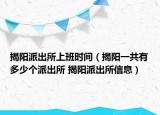 揭阳派出所上班时间（揭阳一共有多少个派出所 揭阳派出所信息）