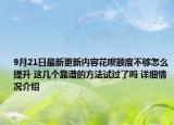 9月21日最新更新内容花呗额度不够怎么提升 这几个靠谱的方法试过了吗 详细情况介绍