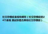 社交恐惧症表现有哪些（社交恐惧症的24个表现 测试你是否具有社交恐惧症）
