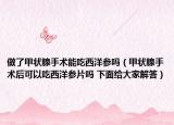 做了甲状腺手术能吃西洋参吗（甲状腺手术后可以吃西洋参片吗 下面给大家解答）