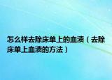 怎么样去除床单上的血渍（去除床单上血渍的方法）
