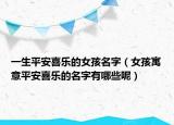 一生平安喜乐的女孩名字（女孩寓意平安喜乐的名字有哪些呢）