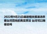 2022年9月21日最新相关报道消息 看台湾百姓的真实想法 台湾可以随便去吗