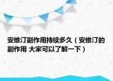 安维汀副作用持续多久（安维汀的副作用 大家可以了解一下）