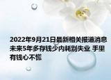 2022年9月21日最新相关报道消息 未来5年多存钱少内耗别失业 手里有钱心不慌