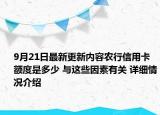 9月21日最新更新内容农行信用卡额度是多少 与这些因素有关 详细情况介绍