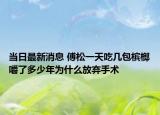 当日最新消息 傅松一天吃几包槟榔嚼了多少年为什么放弃手术